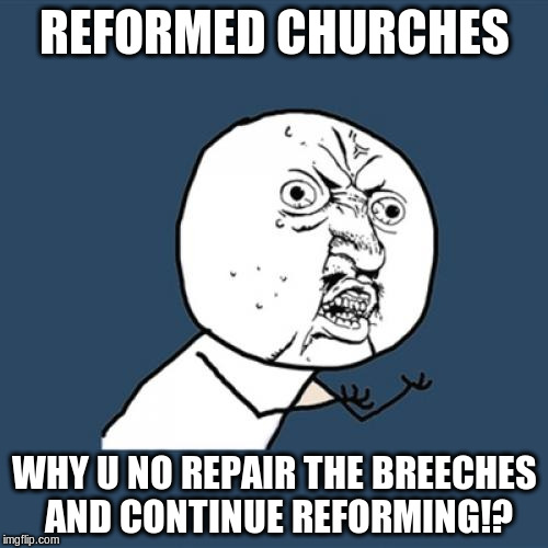 Y U No | REFORMED CHURCHES WHY U NO REPAIR THE BREECHES AND CONTINUE REFORMING!? | image tagged in memes,y u no | made w/ Imgflip meme maker