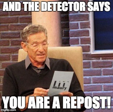 Maury Lie Detector Meme | AND THE DETECTOR SAYS YOU ARE A REPOST! | image tagged in memes,maury lie detector | made w/ Imgflip meme maker