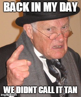 Back In My Day Meme | BACK IN MY DAY WE DIDNT CALL IT TAN | image tagged in memes,back in my day | made w/ Imgflip meme maker