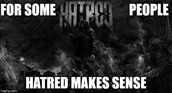 Hatred makes sense for some people | FOR SOME                             PEOPLE HATRED MAKES SENSE | image tagged in hatred | made w/ Imgflip meme maker