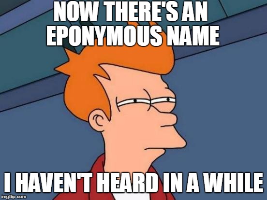 Futurama Fry Meme | NOW THERE'S AN EPONYMOUS NAME I HAVEN'T HEARD IN A WHILE | image tagged in memes,futurama fry | made w/ Imgflip meme maker