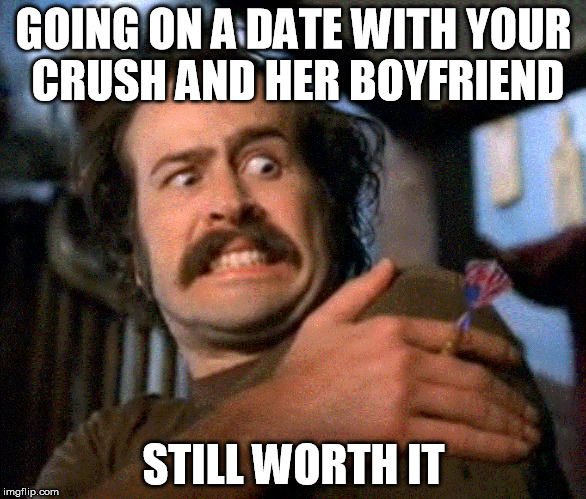 GOING ON A DATE WITH YOUR CRUSH AND HER BOYFRIEND STILL WORTH IT | image tagged in date crush worth it | made w/ Imgflip meme maker