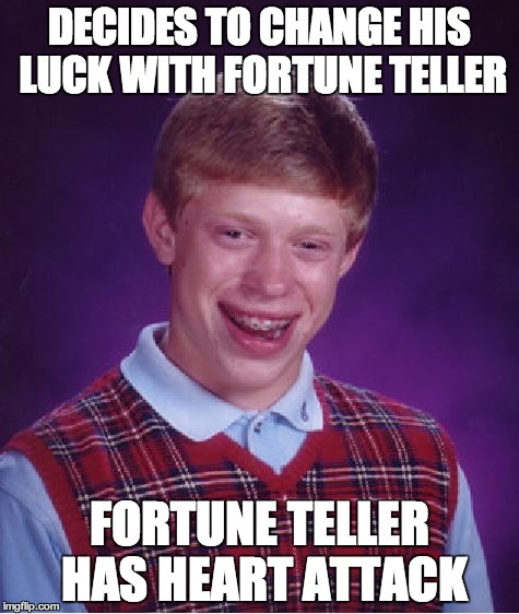 Bad Luck Brian Meme | DECIDES TO CHANGE HIS LUCK WITH FORTUNE TELLER FORTUNE TELLER HAS HEART ATTACK | image tagged in memes,bad luck brian | made w/ Imgflip meme maker