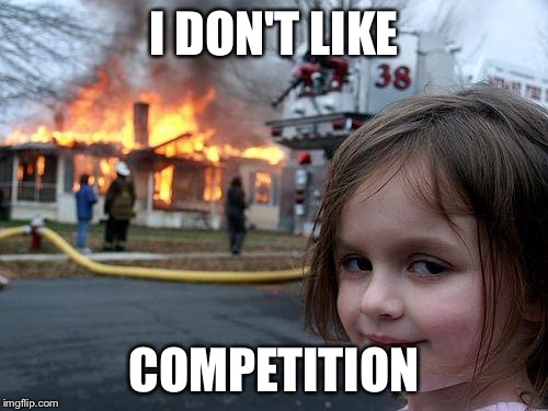 Disaster Girl Meme | I DON'T LIKE COMPETITION | image tagged in memes,disaster girl | made w/ Imgflip meme maker