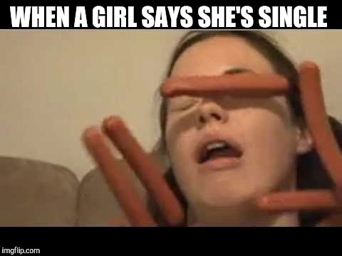 Hot dog girl  | WHEN A GIRL SAYS SHE'S SINGLE | image tagged in hot dog girl | made w/ Imgflip meme maker