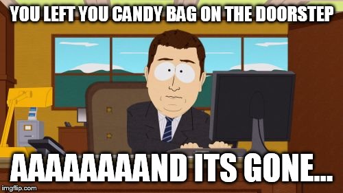 Aaaaand Its Gone | YOU LEFT YOU CANDY BAG ON THE DOORSTEP AAAAAAAAND ITS GONE... | image tagged in memes,aaaaand its gone | made w/ Imgflip meme maker