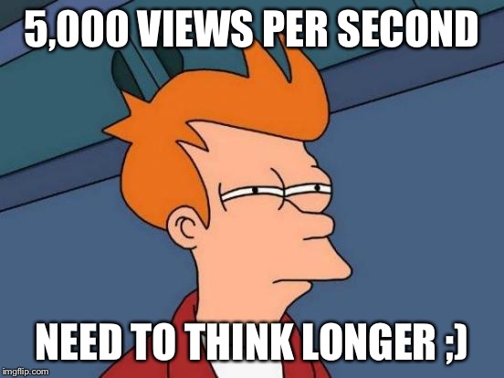 Futurama Fry Meme | 5,000 VIEWS PER SECOND NEED TO THINK LONGER ;) | image tagged in memes,futurama fry | made w/ Imgflip meme maker