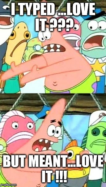 Put It Somewhere Else Patrick Meme | I TYPED ...LOVE IT ??? BUT MEANT...LOVE IT !!! | image tagged in memes,put it somewhere else patrick | made w/ Imgflip meme maker
