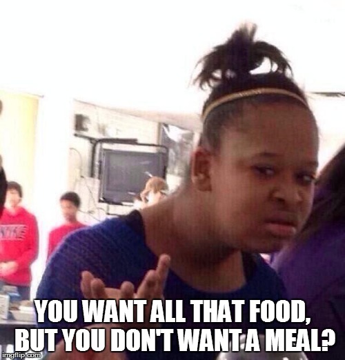 Black Girl Wat Meme | YOU WANT ALL THAT FOOD, BUT YOU DON'T WANT A MEAL? | image tagged in memes,black girl wat | made w/ Imgflip meme maker