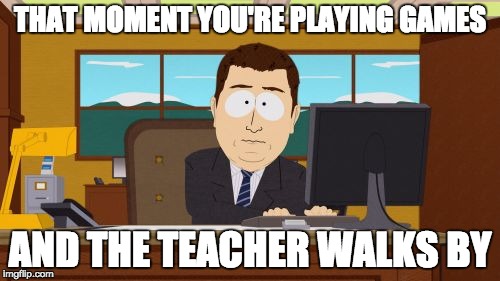 Aaaaand Its Gone | THAT MOMENT YOU'RE PLAYING GAMES AND THE TEACHER WALKS BY | image tagged in memes,aaaaand its gone | made w/ Imgflip meme maker
