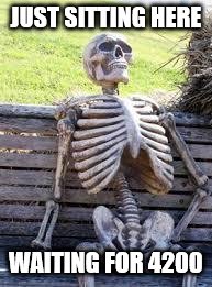 Waiting Skeleton Meme | JUST SITTING HERE WAITING FOR 4200 | image tagged in skeleton waiting | made w/ Imgflip meme maker