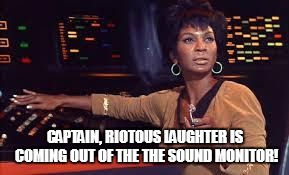 CAPTAIN, RIOTOUS LAUGHTER IS COMING OUT OF THE THE SOUND MONITOR! | made w/ Imgflip meme maker
