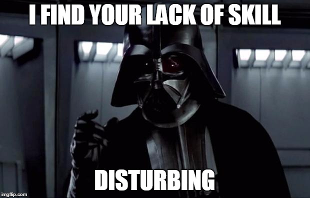 Darth Vader | I FIND YOUR LACK OF SKILL DISTURBING | image tagged in darth vader | made w/ Imgflip meme maker