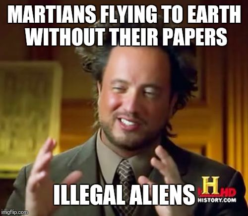 Ancient Aliens | MARTIANS FLYING TO EARTH WITHOUT THEIR PAPERS ILLEGAL ALIENS | image tagged in memes,ancient aliens | made w/ Imgflip meme maker