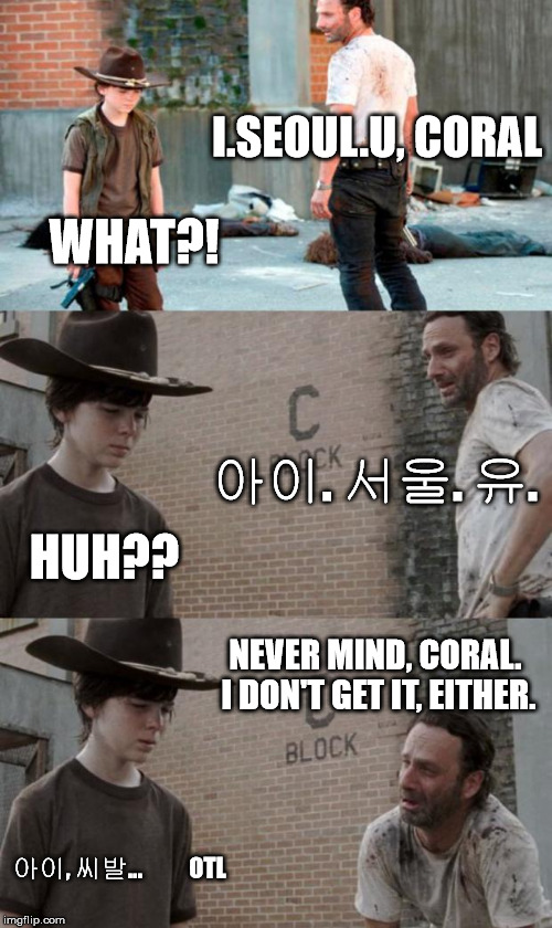 Rick and Carl 3 | I.SEOUL.U, CORAL WHAT?! 아이. 서울. 유. HUH?? NEVER MIND, CORAL. I DON'T GET IT, EITHER. 아이, 씨발...          OTL | image tagged in memes,rick and carl 3,iseoulu,meme,seoul | made w/ Imgflip meme maker