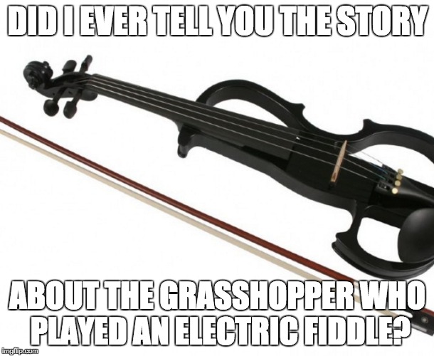 antz | DID I EVER TELL YOU THE STORY ABOUT THE GRASSHOPPER WHO PLAYED AN ELECTRIC FIDDLE? | image tagged in grasshopper,ants,fiddle | made w/ Imgflip meme maker