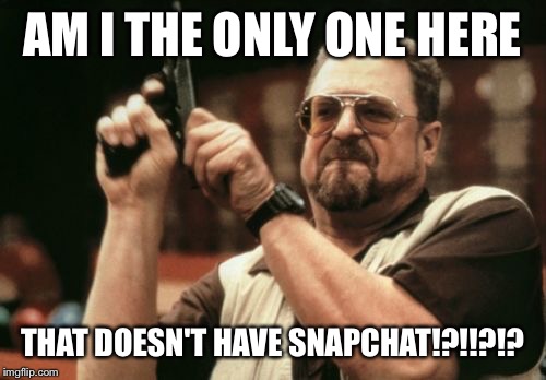 Am I The Only One Around Here | AM I THE ONLY ONE HERE THAT DOESN'T HAVE SNAPCHAT!?!!?!? | image tagged in memes,am i the only one around here | made w/ Imgflip meme maker