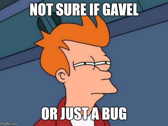 Futurama Fry Meme | NOT SURE IF GAVEL OR JUST A BUG | image tagged in memes,futurama fry | made w/ Imgflip meme maker