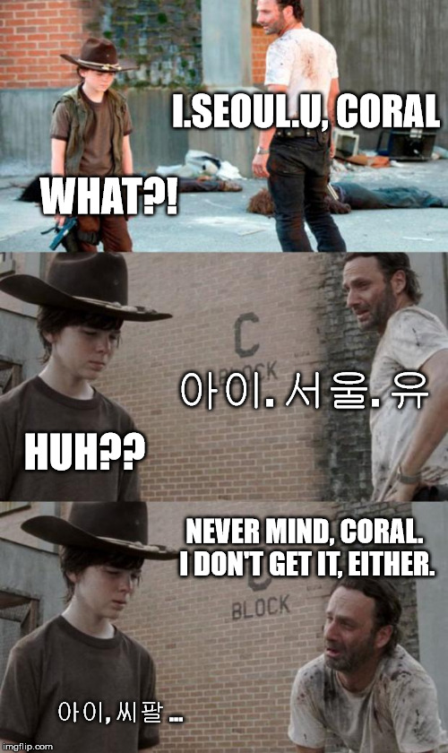 Rick and Carl 3 Meme | I.SEOUL.U, CORAL WHAT?! 아이. 서울. 유 HUH?? NEVER MIND, CORAL. I DON'T GET IT, EITHER. 아이, 씨팔 ... | image tagged in memes,rick and carl 3,iseoulu,seoul,meme,walking dead | made w/ Imgflip meme maker