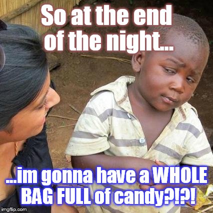 Third World Skeptical Kid Meme | So at the end of the night... ...im gonna have a WHOLE BAG FULL of candy?!?! | image tagged in memes,third world skeptical kid | made w/ Imgflip meme maker