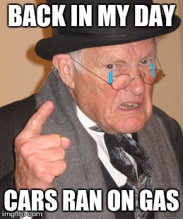 Back In My Day | BACK IN MY DAY CARS RAN ON GAS | image tagged in memes,back in my day | made w/ Imgflip meme maker