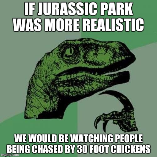 Philosoraptor | IF JURASSIC PARK WAS MORE REALISTIC WE WOULD BE WATCHING PEOPLE BEING CHASED BY 30 FOOT CHICKENS | image tagged in memes,philosoraptor | made w/ Imgflip meme maker