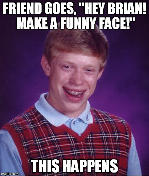 Bad Luck Brian | FRIEND GOES, "HEY BRIAN! MAKE A FUNNY FACE!" THIS HAPPENS | image tagged in memes,bad luck brian | made w/ Imgflip meme maker