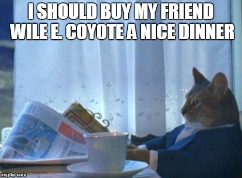 I Should Buy A Boat Cat Meme | I SHOULD BUY MY FRIEND WILE E. COYOTE A NICE DINNER | image tagged in memes,i should buy a boat cat | made w/ Imgflip meme maker