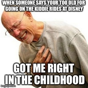 Right In The Childhood | WHEN SOMEONE SAYS YOUR TOO OLD FOR GOING ON THE KIDDIE RIDES AT DISNEY GOT ME RIGHT IN THE CHILDHOOD | image tagged in memes,right in the childhood | made w/ Imgflip meme maker