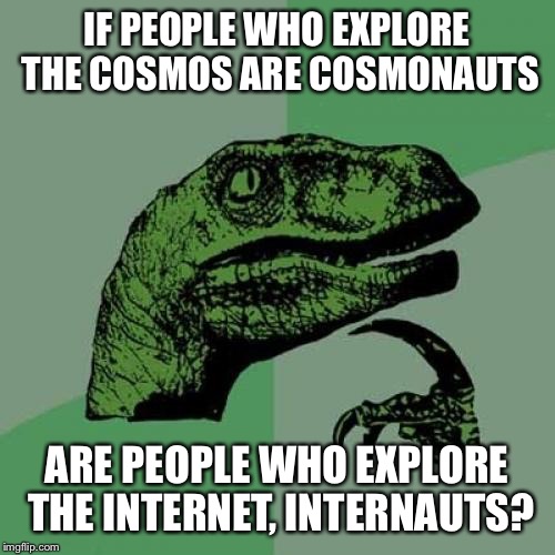 Philosoraptor Meme | IF PEOPLE WHO EXPLORE THE COSMOS ARE COSMONAUTS ARE PEOPLE WHO EXPLORE THE INTERNET, INTERNAUTS? | image tagged in memes,philosoraptor | made w/ Imgflip meme maker