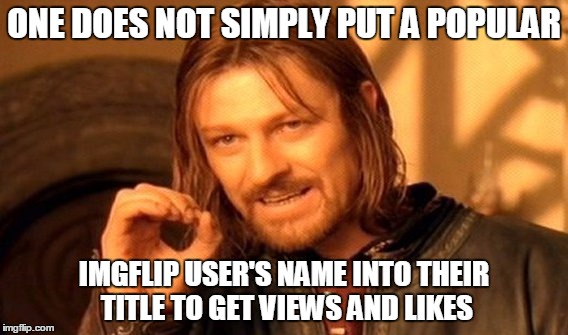 Speaking of which... Socrates, Raydog, GAME_KING, Evilmandoevil, Tetsuowrath, Invicta 103, Spursfanfromaround, Seas_and_shadows | ONE DOES NOT SIMPLY PUT A POPULAR IMGFLIP USER'S NAME INTO THEIR TITLE TO GET VIEWS AND LIKES | image tagged in memes,one does not simply | made w/ Imgflip meme maker