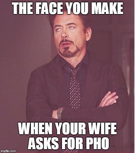 Face You Make Robert Downey Jr Meme | THE FACE YOU MAKE WHEN YOUR WIFE ASKS FOR PHO | image tagged in memes,face you make robert downey jr | made w/ Imgflip meme maker