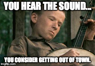 YOU HEAR THE SOUND... YOU CONSIDER GETTING OUT OF TOWN. | image tagged in deliverance,bad luck,banjo,squeal like a pig | made w/ Imgflip meme maker