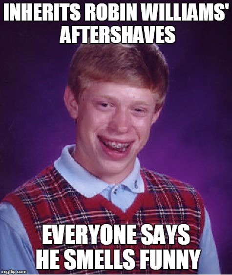 Bad Luck Brian | INHERITS ROBIN WILLIAMS' AFTERSHAVES EVERYONE SAYS HE SMELLS FUNNY | image tagged in memes,bad luck brian | made w/ Imgflip meme maker