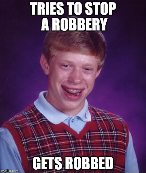 Bad Luck Brian | TRIES TO STOP A ROBBERY GETS ROBBED | image tagged in memes,bad luck brian | made w/ Imgflip meme maker