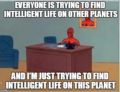 Spiderman Computer Desk Meme | EVERYONE IS TRYING TO FIND INTELLIGENT LIFE ON OTHER PLANETS AND I'M JUST TRYING TO FIND INTELLIGENT LIFE ON THIS PLANET | image tagged in memes,spiderman computer desk,spiderman | made w/ Imgflip meme maker