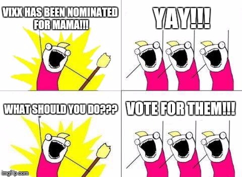 What Do We Want Meme | VIXX HAS BEEN NOMINATED FOR MAMA!!! YAY!!! WHAT SHOULD YOU DO??? VOTE FOR THEM!!! | image tagged in memes,what do we want | made w/ Imgflip meme maker