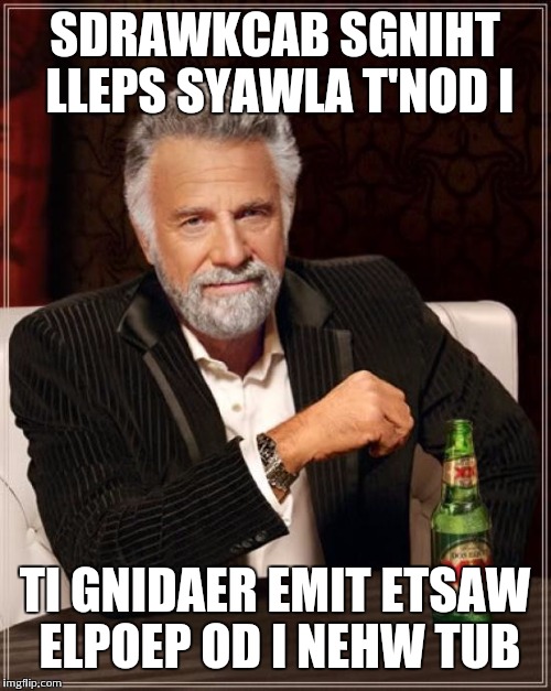 Can you read | SDRAWKCAB SGNIHT LLEPS SYAWLA T'NOD I TI GNIDAER EMIT ETSAW ELPOEP OD I NEHW TUB | image tagged in memes,the most interesting man in the world | made w/ Imgflip meme maker