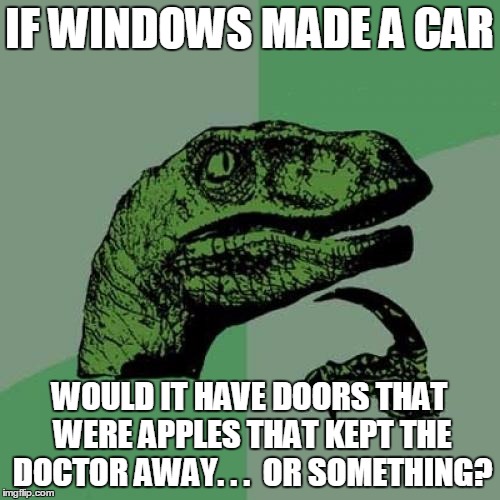 Philosoraptor Meme | IF WINDOWS MADE A CAR WOULD IT HAVE DOORS THAT WERE APPLES THAT KEPT THE DOCTOR AWAY. . .  OR SOMETHING? | image tagged in memes,philosoraptor | made w/ Imgflip meme maker