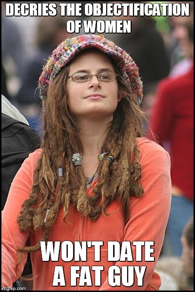 College Liberal | DECRIES THE OBJECTIFICATION OF WOMEN WON'T DATE A FAT GUY | image tagged in memes,college liberal | made w/ Imgflip meme maker
