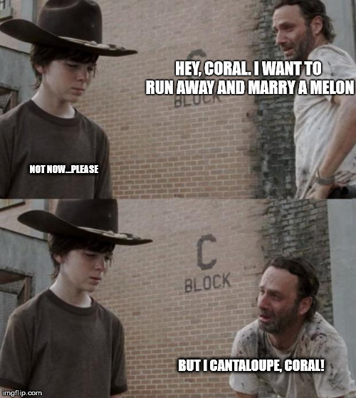 Rick and Carl Meme | HEY, CORAL. I WANT TO RUN AWAY AND MARRY A MELON NOT NOW...PLEASE BUT I CANTALOUPE, CORAL! | image tagged in memes,rick and carl,HeyCarl | made w/ Imgflip meme maker