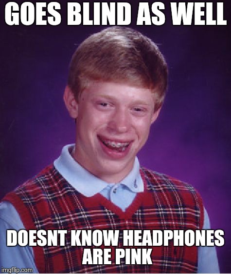 Bad Luck Brian Meme | GOES BLIND AS WELL DOESNT KNOW HEADPHONES ARE PINK | image tagged in memes,bad luck brian | made w/ Imgflip meme maker