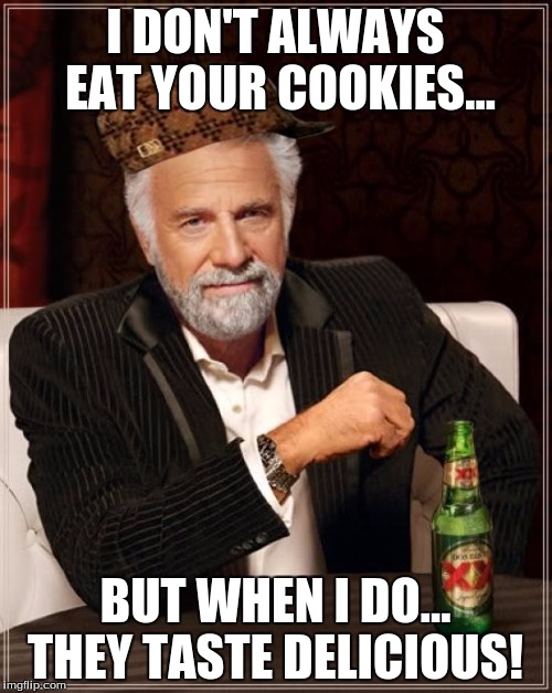 The Most Interesting Man In The World Meme | I DON'T ALWAYS EAT YOUR COOKIES... BUT WHEN I DO... THEY TASTE DELICIOUS! | image tagged in memes,the most interesting man in the world,scumbag | made w/ Imgflip meme maker