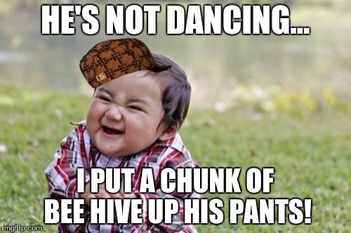 Evil Toddler Meme | HE'S NOT DANCING... I PUT A CHUNK OF BEE HIVE UP HIS PANTS! | image tagged in memes,evil toddler,scumbag | made w/ Imgflip meme maker