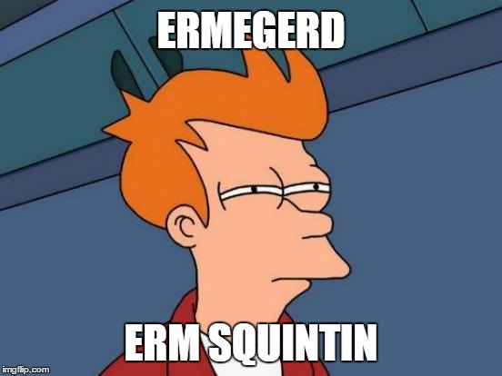 Futurama Fry | ERMEGERD ERM SQUINTIN | image tagged in memes,futurama fry | made w/ Imgflip meme maker