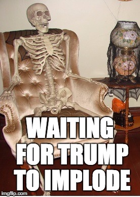 WAITING FOR TRUMP TO IMPLODE | image tagged in trump,implode,waiting | made w/ Imgflip meme maker