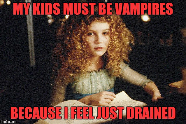 My kids are vampires | MY KIDS MUST BE VAMPIRES BECAUSE I FEEL JUST DRAINED | image tagged in vampires | made w/ Imgflip meme maker