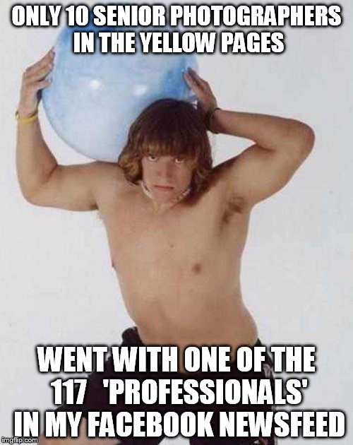 senior photos | ONLY 10 SENIOR PHOTOGRAPHERS IN THE YELLOW PAGES WENT WITH ONE OF THE 117   'PROFESSIONALS' IN MY FACEBOOK NEWSFEED | image tagged in fail | made w/ Imgflip meme maker