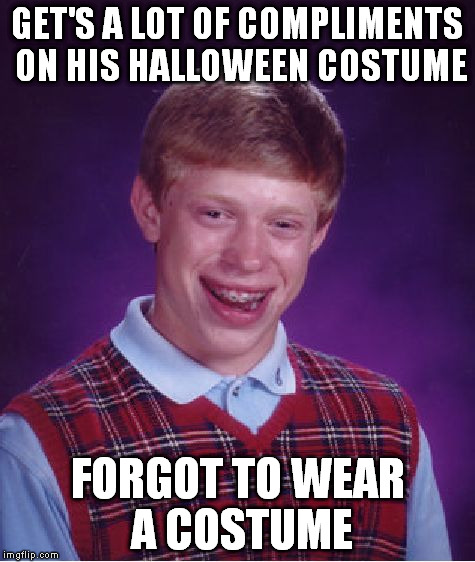 Bad Luck Brian Meme | GET'S A LOT OF COMPLIMENTS ON HIS HALLOWEEN COSTUME FORGOT TO WEAR A COSTUME | image tagged in memes,bad luck brian | made w/ Imgflip meme maker