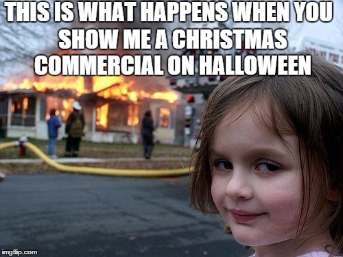 Disaster Girl Meme | THIS IS WHAT HAPPENS WHEN YOU SHOW ME A CHRISTMAS COMMERCIAL ON HALLOWEEN | image tagged in memes,disaster girl | made w/ Imgflip meme maker